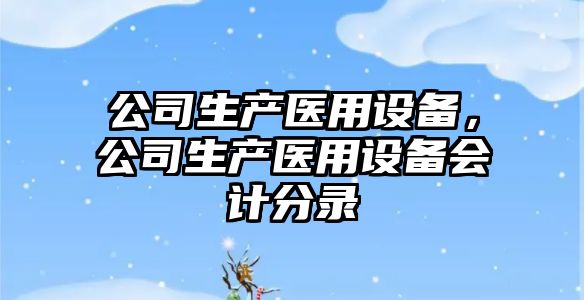 公司生產(chǎn)醫用設備，公司生產(chǎn)醫用設備會(huì )計分錄