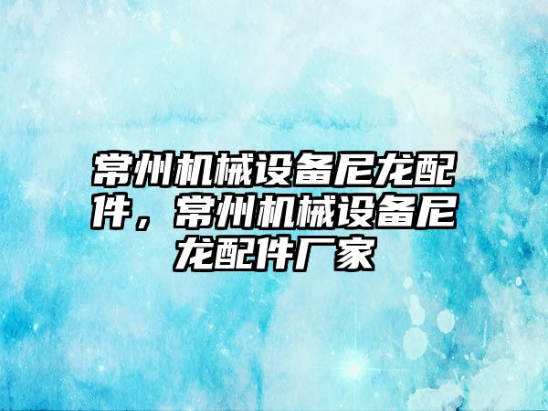 常州機械設備尼龍配件，常州機械設備尼龍配件廠(chǎng)家