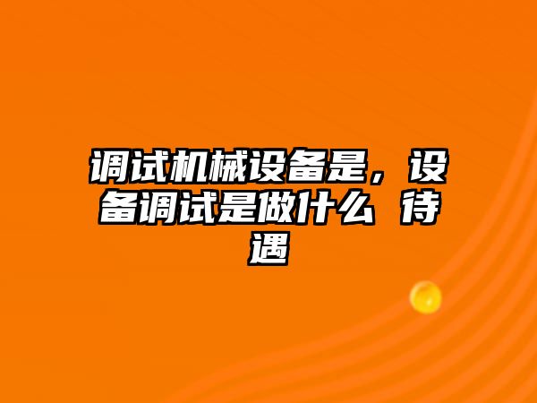 調試機械設備是，設備調試是做什么 待遇