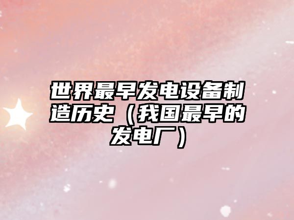 世界最早發(fā)電設備制造歷史（我國最早的發(fā)電廠(chǎng)）