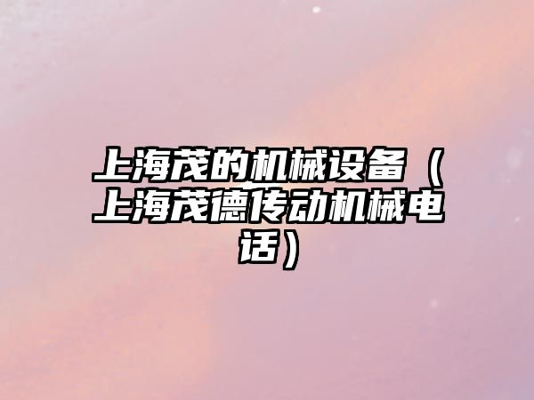 上海茂的機械設備（上海茂德傳動(dòng)機械電話(huà)）