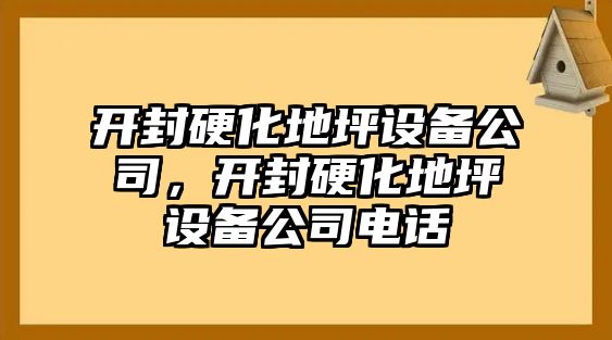 開(kāi)封硬化地坪設備公司，開(kāi)封硬化地坪設備公司電話(huà)