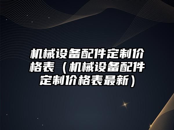 機械設備配件定制價(jià)格表（機械設備配件定制價(jià)格表最新）