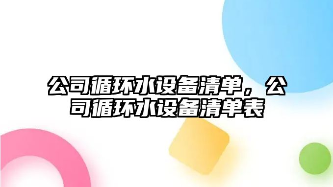 公司循環(huán)水設備清單，公司循環(huán)水設備清單表
