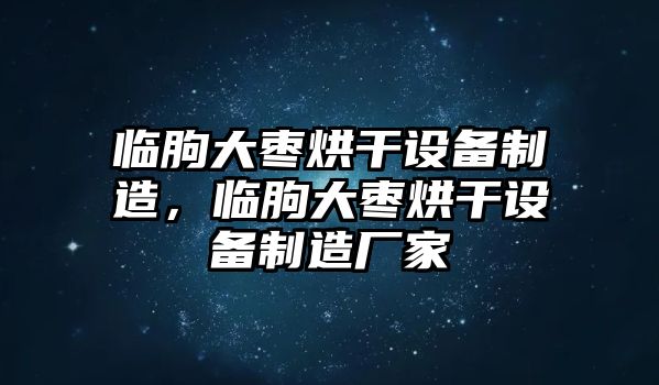 臨朐大棗烘干設備制造，臨朐大棗烘干設備制造廠(chǎng)家