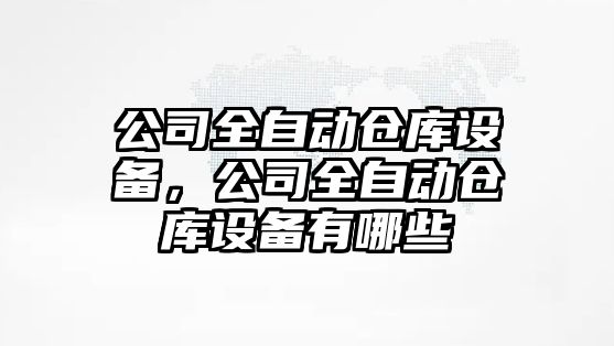 公司全自動(dòng)倉庫設備，公司全自動(dòng)倉庫設備有哪些