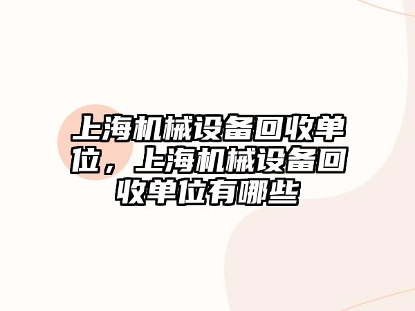 上海機械設備回收單位，上海機械設備回收單位有哪些