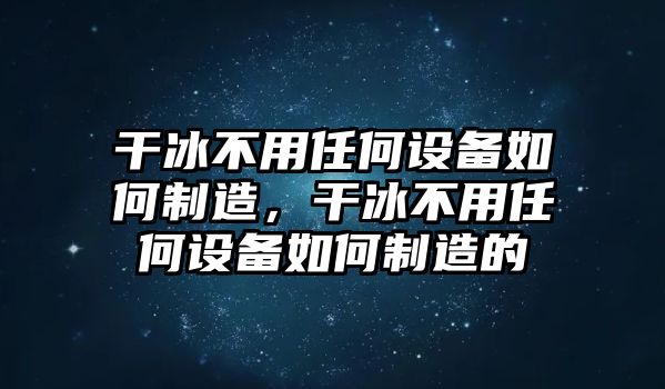 干冰不用任何設備如何制造，干冰不用任何設備如何制造的
