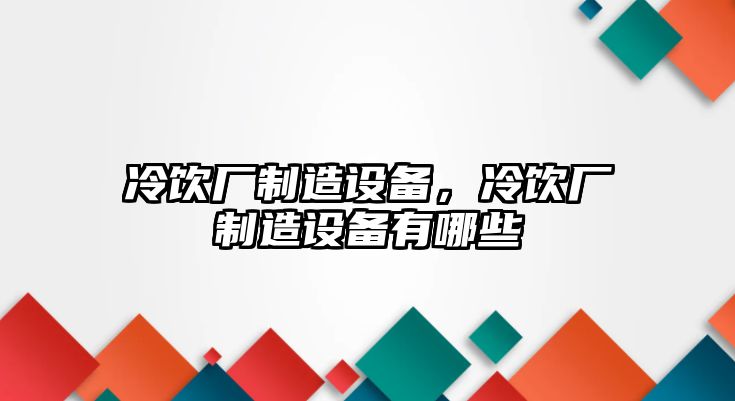 冷飲廠(chǎng)制造設備，冷飲廠(chǎng)制造設備有哪些