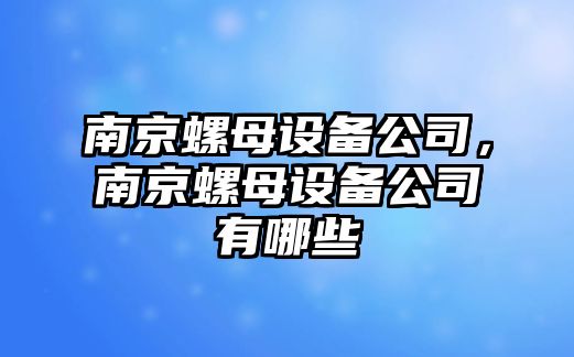 南京螺母設備公司，南京螺母設備公司有哪些