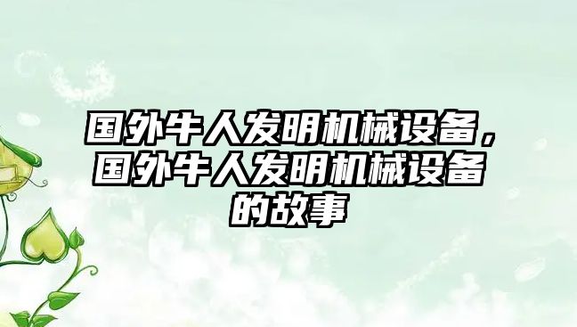 國外牛人發(fā)明機械設備，國外牛人發(fā)明機械設備的故事