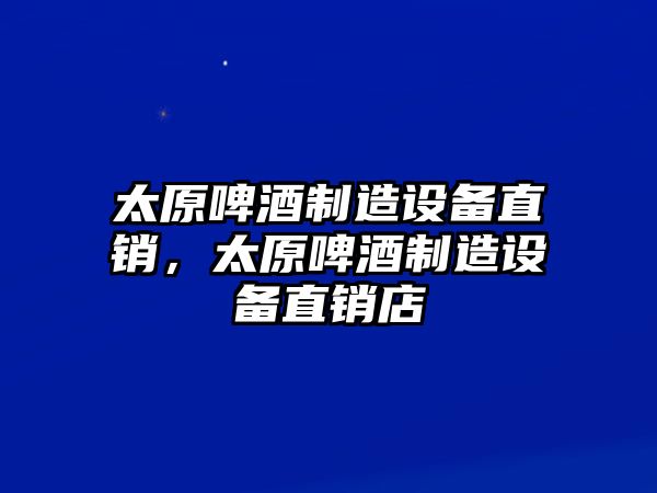 太原啤酒制造設備直銷(xiāo)，太原啤酒制造設備直銷(xiāo)店