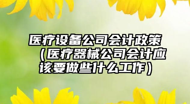 醫療設備公司會(huì )計政策（醫療器械公司會(huì )計應該要做些什么工作）