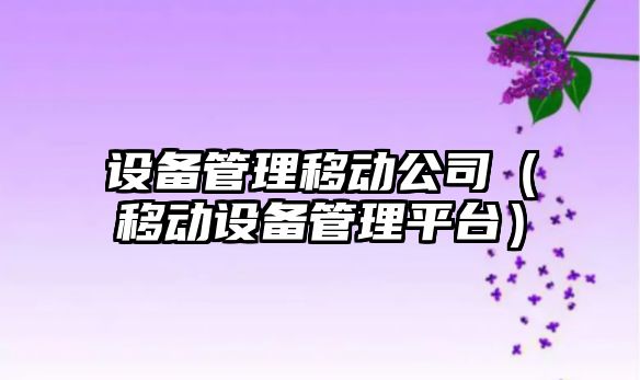 設備管理移動(dòng)公司（移動(dòng)設備管理平臺）