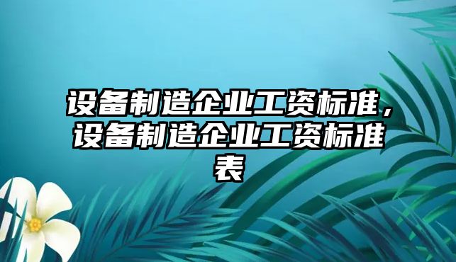 設備制造企業(yè)工資標準，設備制造企業(yè)工資標準表