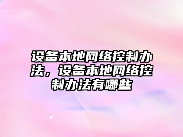 設備本地網(wǎng)絡(luò )控制辦法，設備本地網(wǎng)絡(luò )控制辦法有哪些