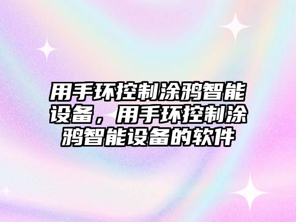 用手環(huán)控制涂鴉智能設備，用手環(huán)控制涂鴉智能設備的軟件