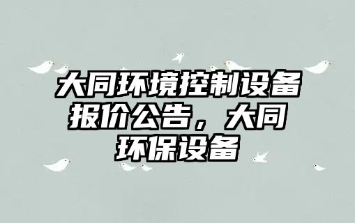 大同環(huán)境控制設備報價(jià)公告，大同環(huán)保設備