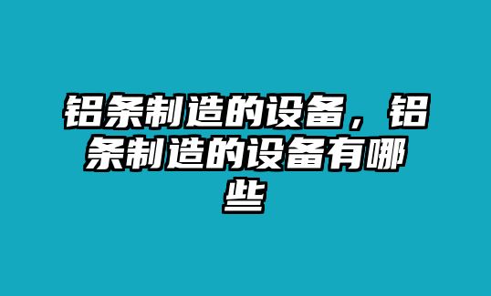 鋁條制造的設備，鋁條制造的設備有哪些
