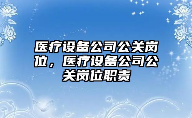 醫療設備公司公關(guān)崗位，醫療設備公司公關(guān)崗位職責