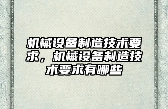 機械設備制造技術(shù)要求，機械設備制造技術(shù)要求有哪些