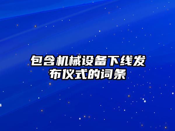 包含機械設備下線(xiàn)發(fā)布儀式的詞條