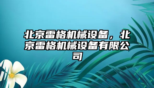 北京雷格機械設備，北京雷格機械設備有限公司