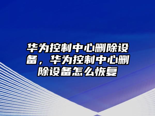 華為控制中心刪除設備，華為控制中心刪除設備怎么恢復
