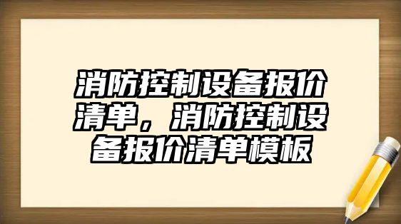消防控制設備報價(jià)清單，消防控制設備報價(jià)清單模板
