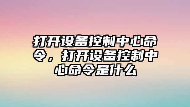 打開(kāi)設備控制中心命令，打開(kāi)設備控制中心命令是什么
