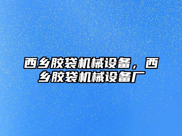 西鄉膠袋機械設備，西鄉膠袋機械設備廠(chǎng)