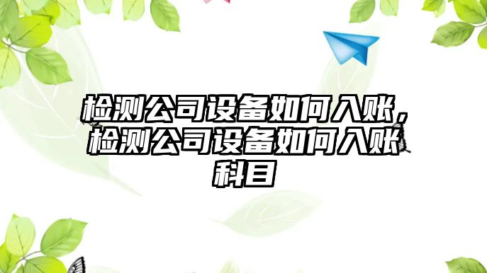 檢測公司設備如何入賬，檢測公司設備如何入賬科目