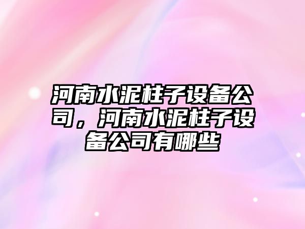 河南水泥柱子設備公司，河南水泥柱子設備公司有哪些