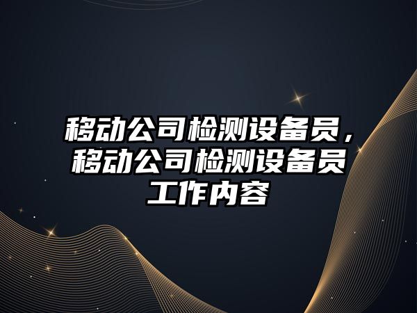 移動(dòng)公司檢測設備員，移動(dòng)公司檢測設備員工作內容