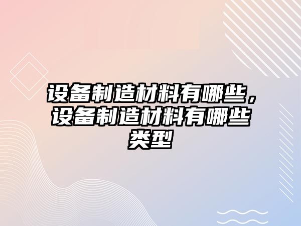 設備制造材料有哪些，設備制造材料有哪些類(lèi)型