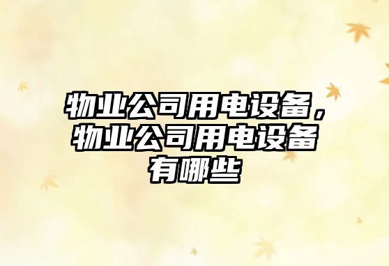 物業(yè)公司用電設備，物業(yè)公司用電設備有哪些