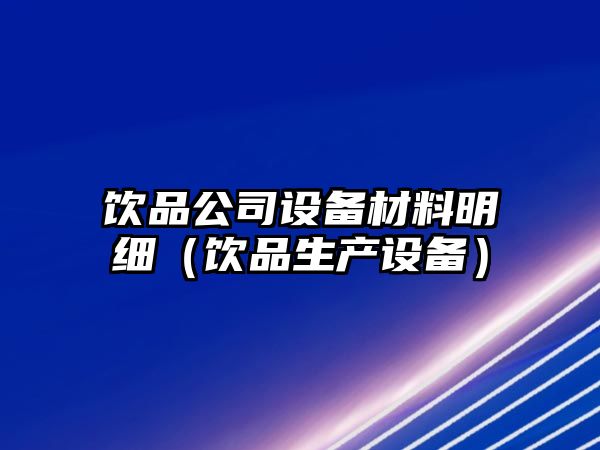 飲品公司設備材料明細（飲品生產(chǎn)設備）