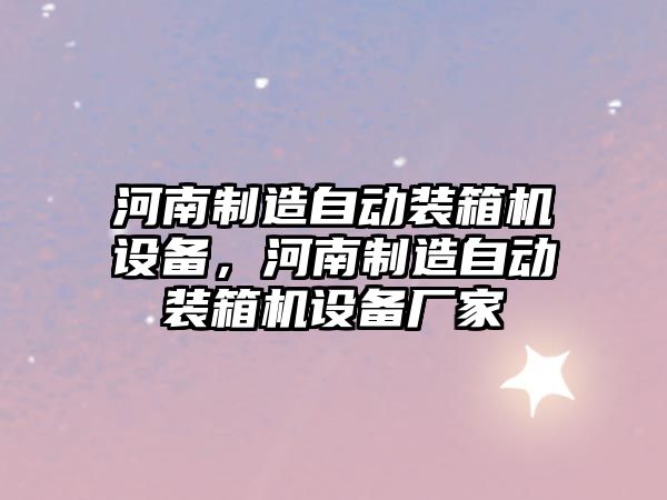 河南制造自動(dòng)裝箱機設備，河南制造自動(dòng)裝箱機設備廠(chǎng)家