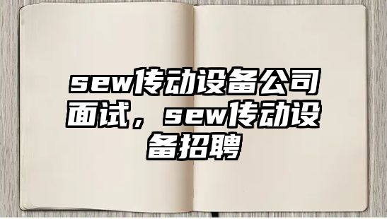 sew傳動(dòng)設備公司面試，sew傳動(dòng)設備招聘