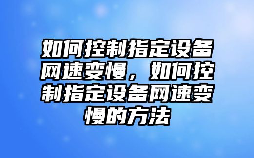 如何控制指定設備網(wǎng)速變慢，如何控制指定設備網(wǎng)速變慢的方法