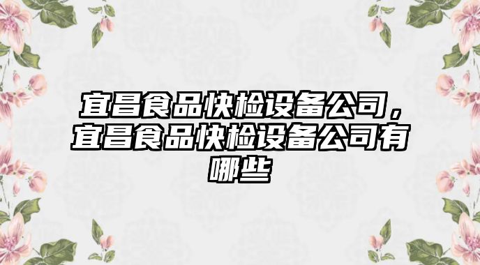 宜昌食品快檢設備公司，宜昌食品快檢設備公司有哪些