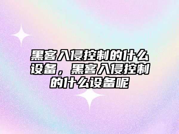 黑客入侵控制的什么設備，黑客入侵控制的什么設備呢