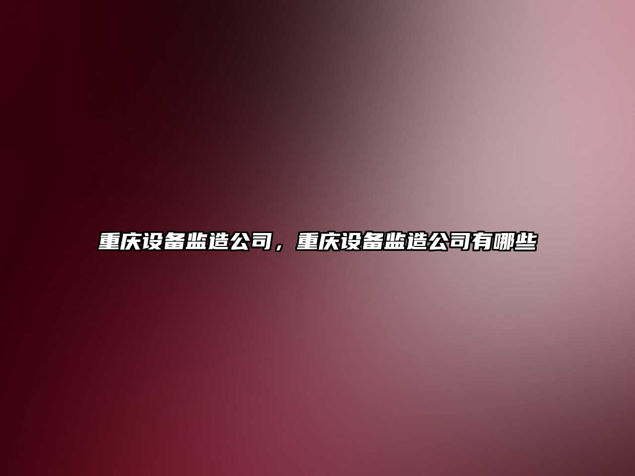 重慶設備監造公司，重慶設備監造公司有哪些