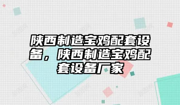 陜西制造寶雞配套設備，陜西制造寶雞配套設備廠(chǎng)家