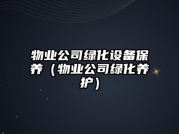 物業(yè)公司綠化設備保養（物業(yè)公司綠化養護）