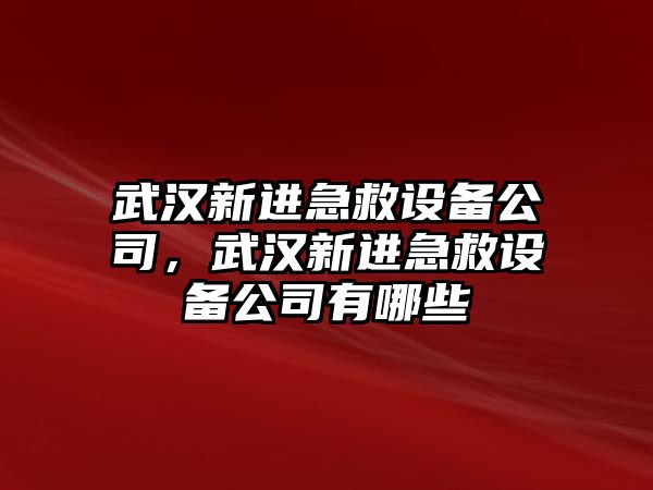 武漢新進(jìn)急救設備公司，武漢新進(jìn)急救設備公司有哪些