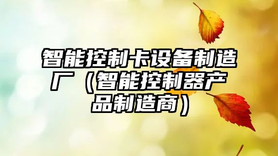 智能控制卡設備制造廠(chǎng)（智能控制器產(chǎn)品制造商）