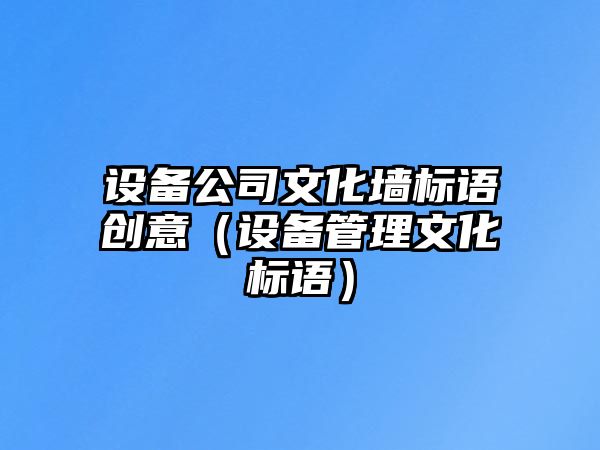 設備公司文化墻標語(yǔ)創(chuàng  )意（設備管理文化標語(yǔ)）