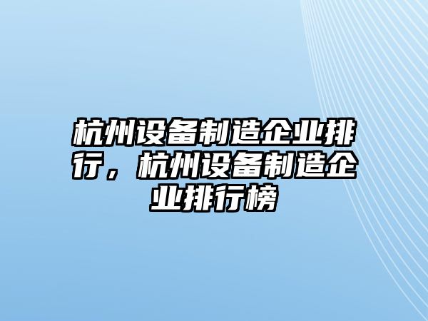 杭州設備制造企業(yè)排行，杭州設備制造企業(yè)排行榜