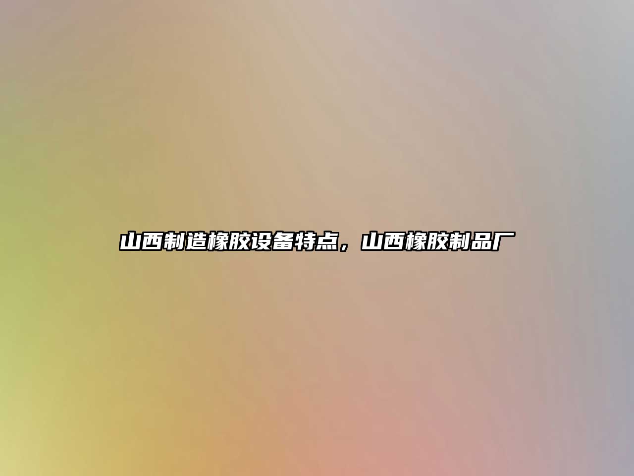 山西制造橡膠設備特點(diǎn)，山西橡膠制品廠(chǎng)